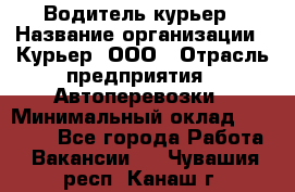 Водитель-курьер › Название организации ­ Курьер, ООО › Отрасль предприятия ­ Автоперевозки › Минимальный оклад ­ 22 000 - Все города Работа » Вакансии   . Чувашия респ.,Канаш г.